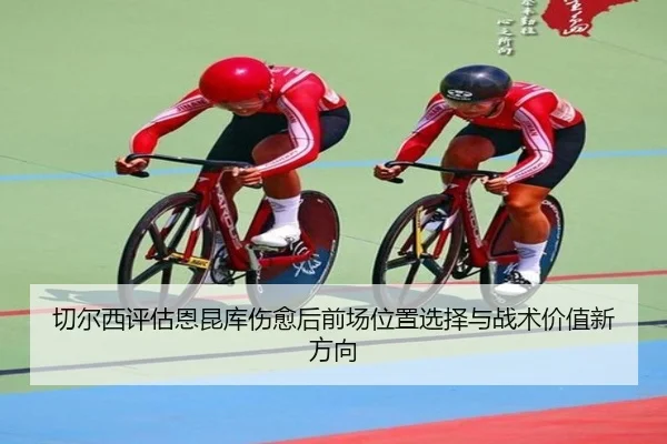 切尔西评估恩昆库伤愈后前场位置选择与战术价值新方向