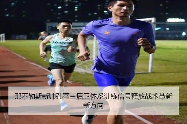 那不勒斯新帅孔蒂三后卫体系训练信号释放战术革新新方向