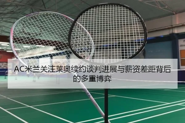 AC米兰关注莱奥续约谈判进展与薪资差距背后的多重博弈