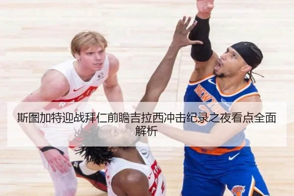 斯图加特迎战拜仁前瞻吉拉西冲击纪录之夜看点全面解析