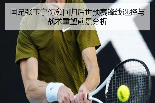 国足张玉宁伤愈回归后世预赛锋线选择与战术重塑前景分析